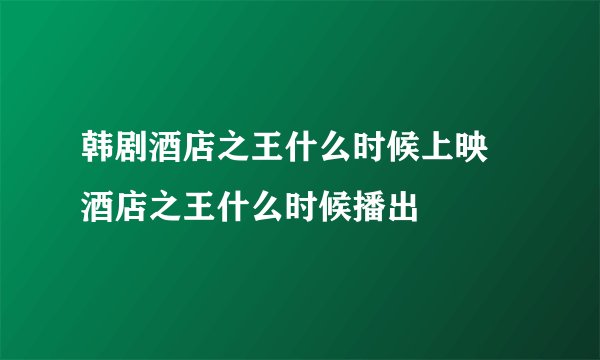 韩剧酒店之王什么时候上映 酒店之王什么时候播出