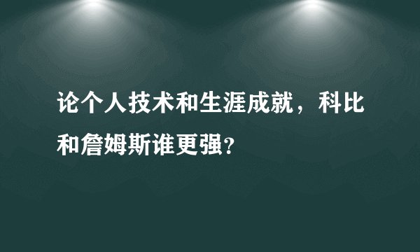 论个人技术和生涯成就，科比和詹姆斯谁更强？