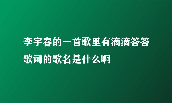 李宇春的一首歌里有滴滴答答歌词的歌名是什么啊