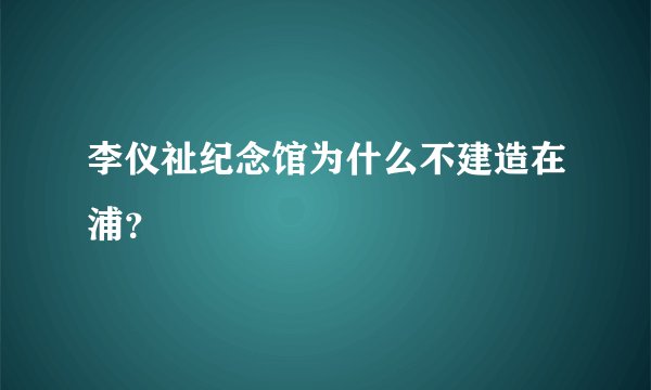 李仪祉纪念馆为什么不建造在浦？