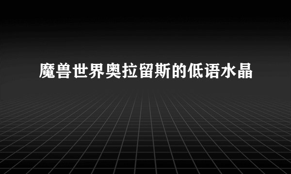 魔兽世界奥拉留斯的低语水晶