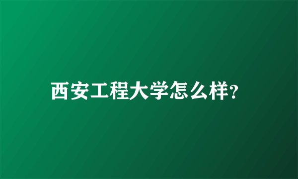 西安工程大学怎么样？