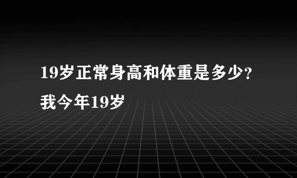 19岁正常身高和体重是多少？我今年19岁