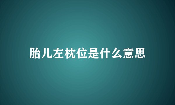 胎儿左枕位是什么意思