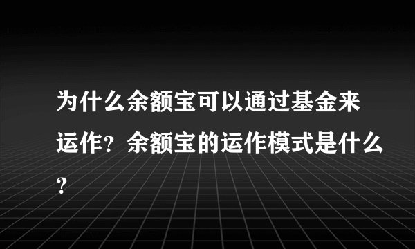 为什么余额宝可以通过基金来运作？余额宝的运作模式是什么？