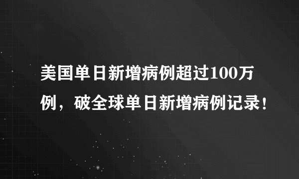 美国单日新增病例超过100万例，破全球单日新增病例记录！