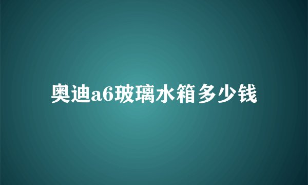 奥迪a6玻璃水箱多少钱