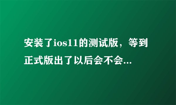 安装了ios11的测试版，等到正式版出了以后会不会直接在设置里提示可以更新？