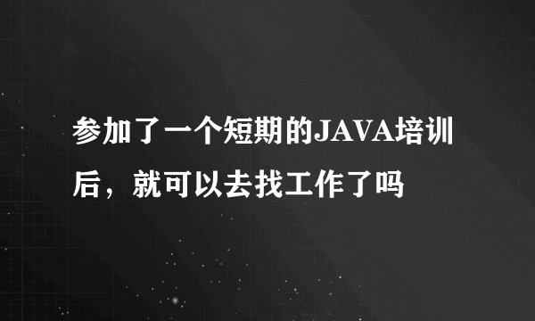 参加了一个短期的JAVA培训后，就可以去找工作了吗