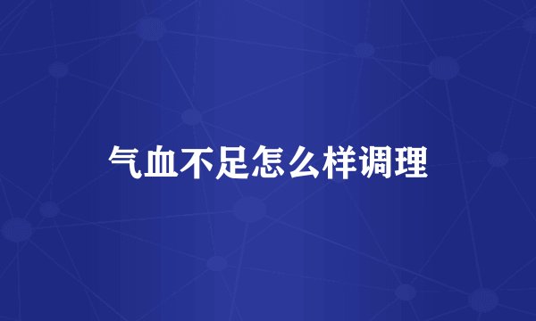 气血不足怎么样调理