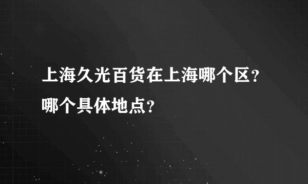 上海久光百货在上海哪个区？哪个具体地点？
