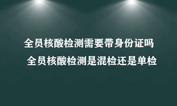 全员核酸检测需要带身份证吗 全员核酸检测是混检还是单检