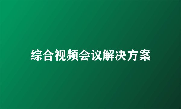 综合视频会议解决方案