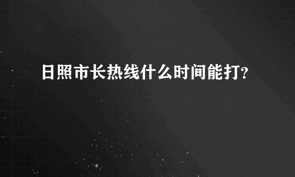 日照市长热线什么时间能打？