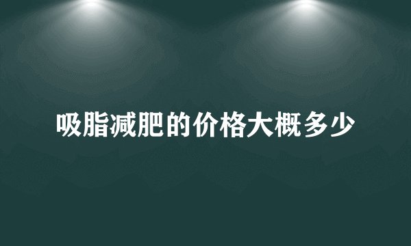 吸脂减肥的价格大概多少