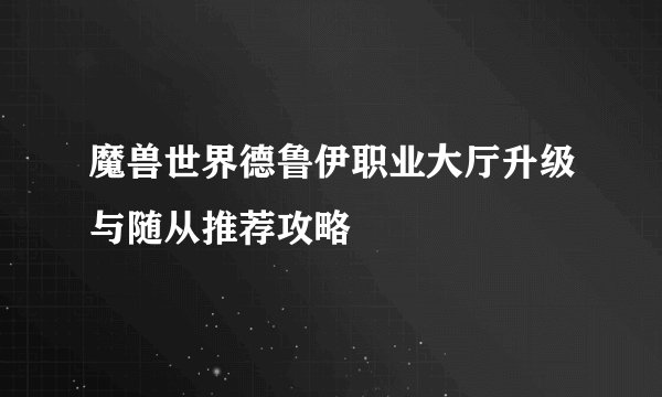 魔兽世界德鲁伊职业大厅升级与随从推荐攻略