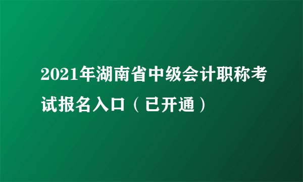 2021年湖南省中级会计职称考试报名入口（已开通）