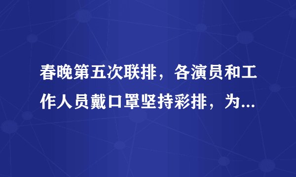 春晚第五次联排，各演员和工作人员戴口罩坚持彩排，为他们点赞