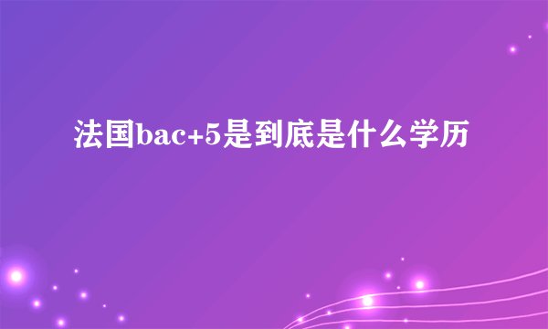 法国bac+5是到底是什么学历
