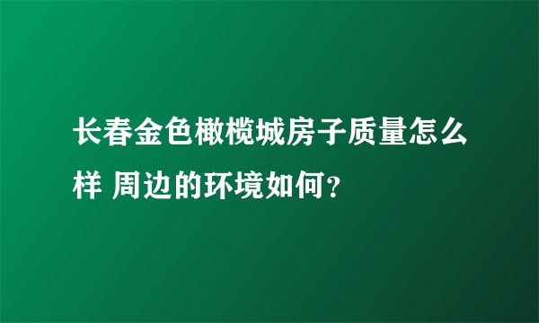 长春金色橄榄城房子质量怎么样 周边的环境如何？