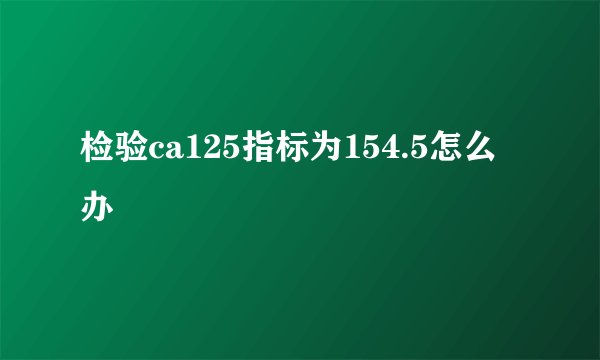检验ca125指标为154.5怎么办