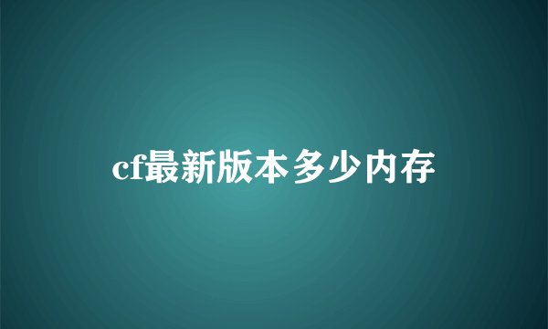 cf最新版本多少内存