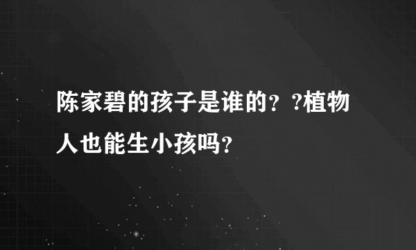 陈家碧的孩子是谁的？?植物人也能生小孩吗？