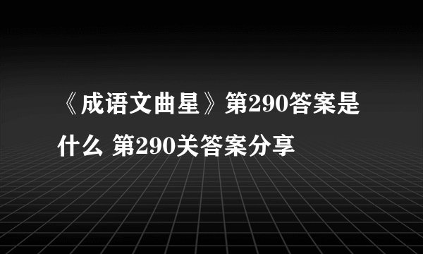 《成语文曲星》第290答案是什么 第290关答案分享