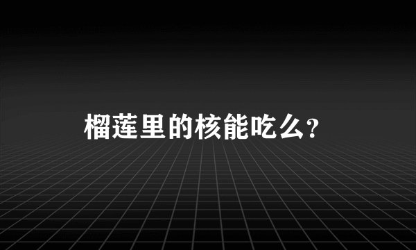 榴莲里的核能吃么？