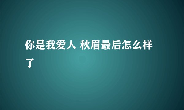 你是我爱人 秋眉最后怎么样了