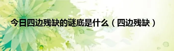 今日四边残缺的谜底是什么（四边残缺）