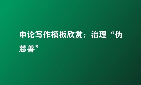 申论写作模板欣赏：治理“伪慈善”