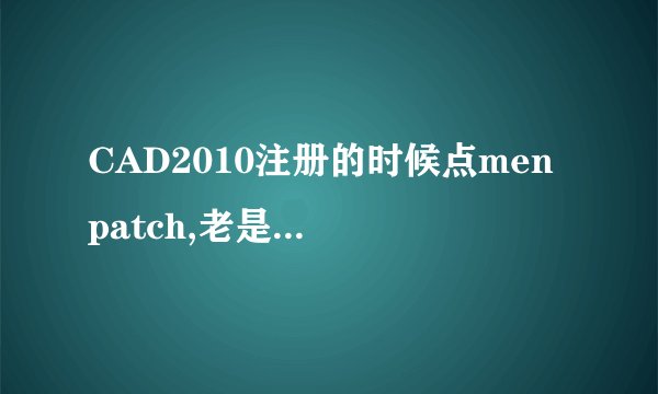 CAD2010注册的时候点men patch,老是显示you need to什么什么