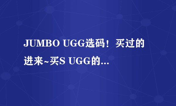 JUMBO UGG选码！买过的进来~买S UGG的就算了！