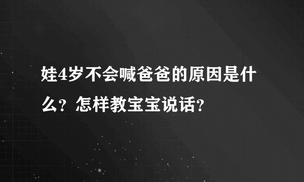 娃4岁不会喊爸爸的原因是什么？怎样教宝宝说话？