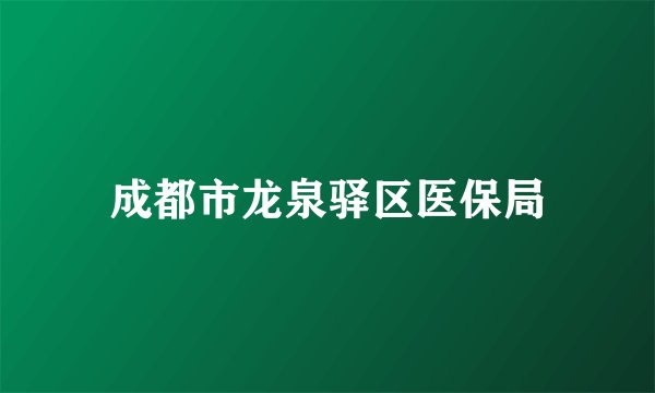 成都市龙泉驿区医保局