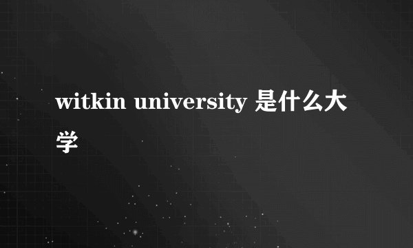 witkin university 是什么大学