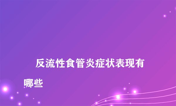 
    反流性食管炎症状表现有哪些
  
