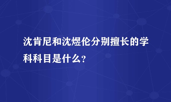 沈肯尼和沈煜伦分别擅长的学科科目是什么？