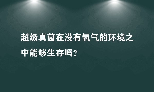 超级真菌在没有氧气的环境之中能够生存吗？
