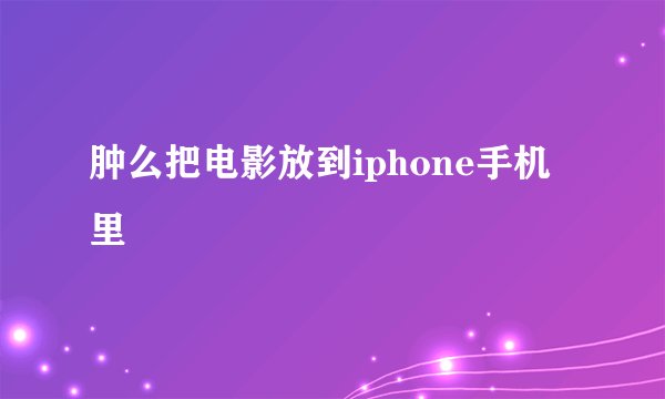肿么把电影放到iphone手机里