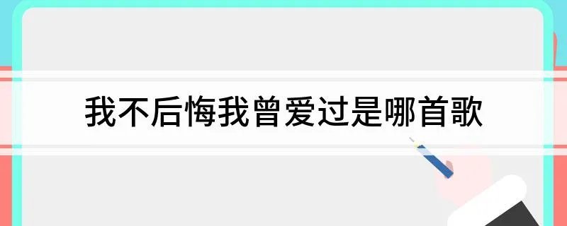 我不后悔我曾爱过是哪首歌