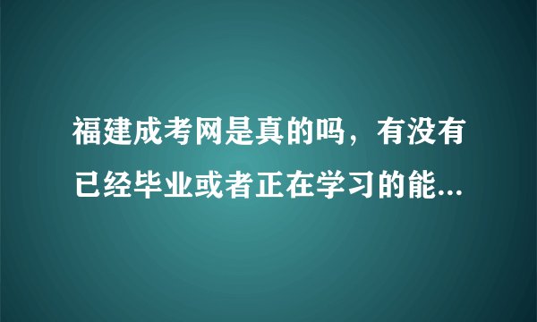 福建成考网是真的吗，有没有已经毕业或者正在学习的能说一下是不是正规的？