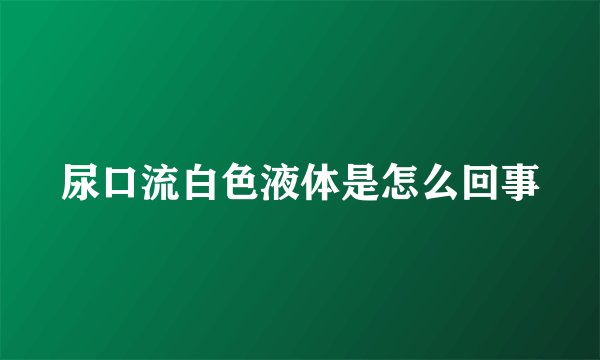 尿口流白色液体是怎么回事