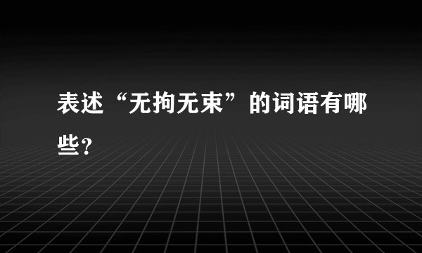 表述“无拘无束”的词语有哪些？