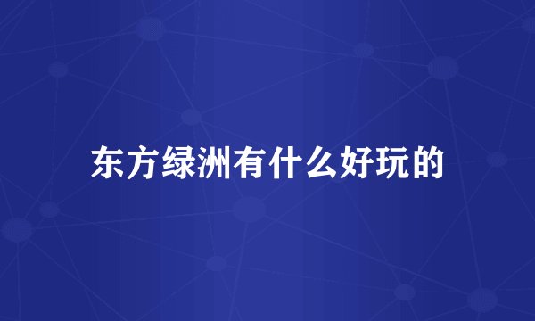 东方绿洲有什么好玩的