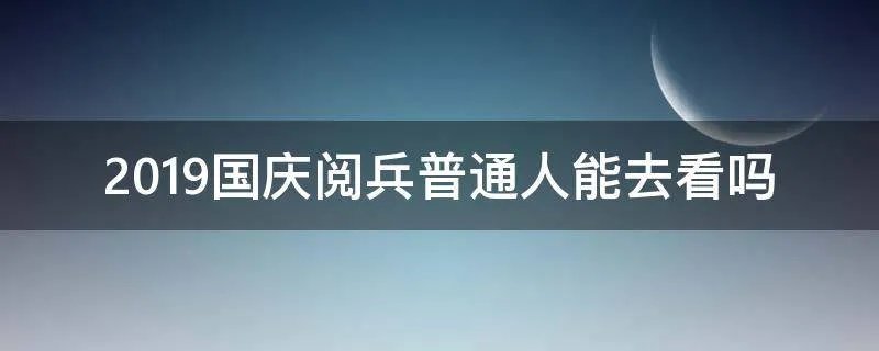2019国庆阅兵普通人能去看吗