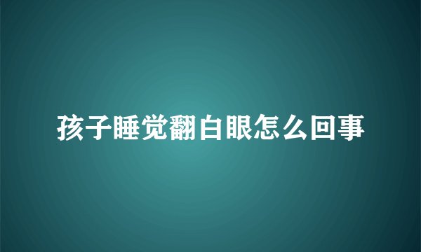 孩子睡觉翻白眼怎么回事