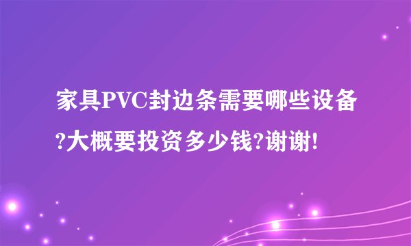 家具PVC封边条需要哪些设备?大概要投资多少钱?谢谢!