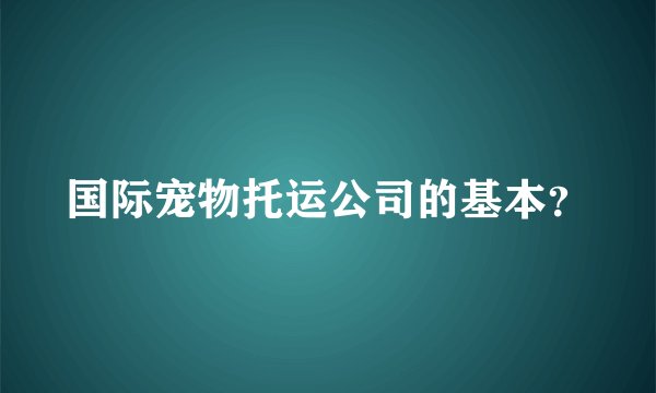 国际宠物托运公司的基本？